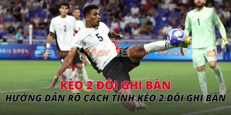 Hướng dẫn rõ cách tính kèo 2 đội ghi bàn